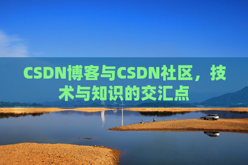 CSDN博客与CSDN社区，技术与知识的交汇点